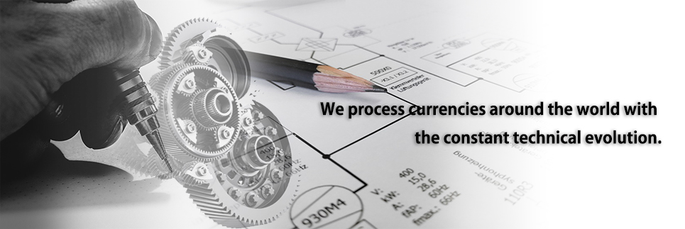 We process currencies around the world with the constant technical evolution.